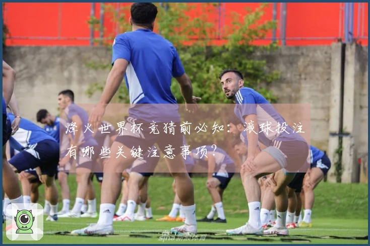 烽火世界杯竞猜前必知：滚球投注有哪些关键注意事项？