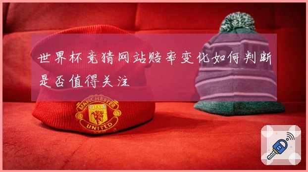 世界杯竞猜网站赔率变化如何判断是否值得关注