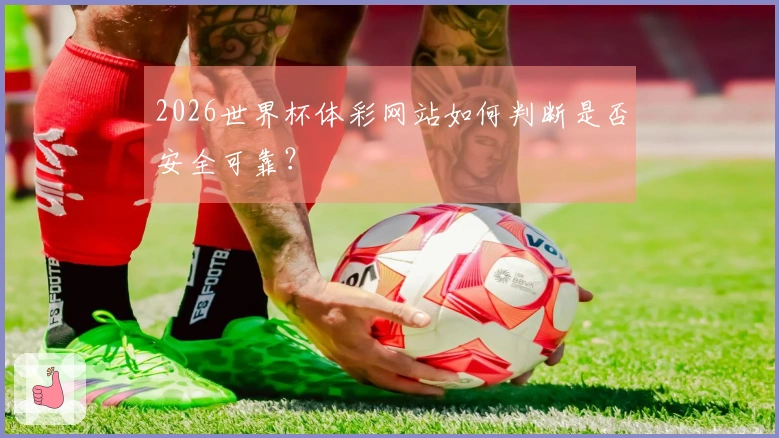 2026世界杯体彩网站如何判断是否安全可靠?